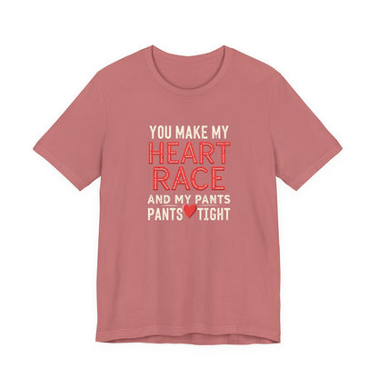 You Make My Heart Race T-Shirt — Funny Romantic Tee (You Make My Heart Race And My Pants Pants Tight)