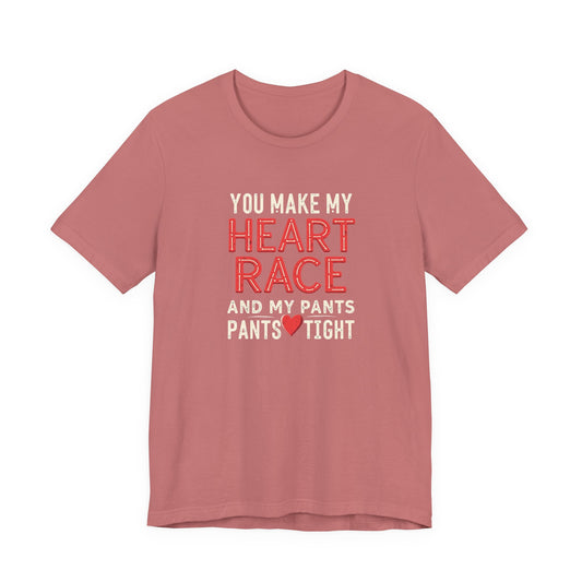 You Make My Heart Race T-Shirt — Funny Romantic Tee (You Make My Heart Race And My Pants Pants Tight)