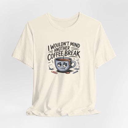I Wouldn't Mind Another Coffee Break T-Shirt — Funny Coffee Cup Graphic Tee