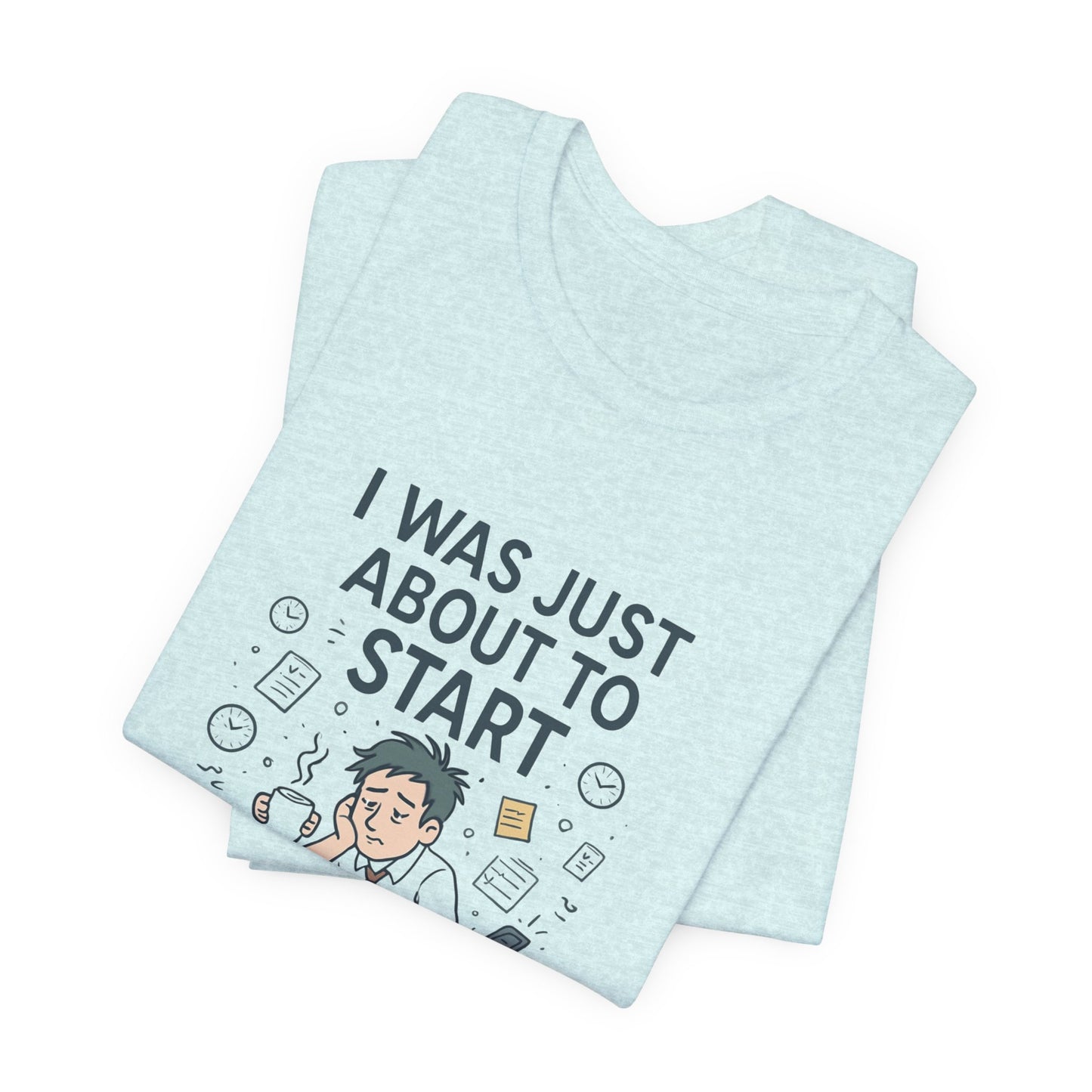 I Was Just About to Start T-Shirt — Funny Procrastination Graphic Tee for Students & Office Workers