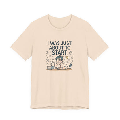 I Was Just About to Start T-Shirt — Funny Procrastination Graphic Tee for Students & Office Workers