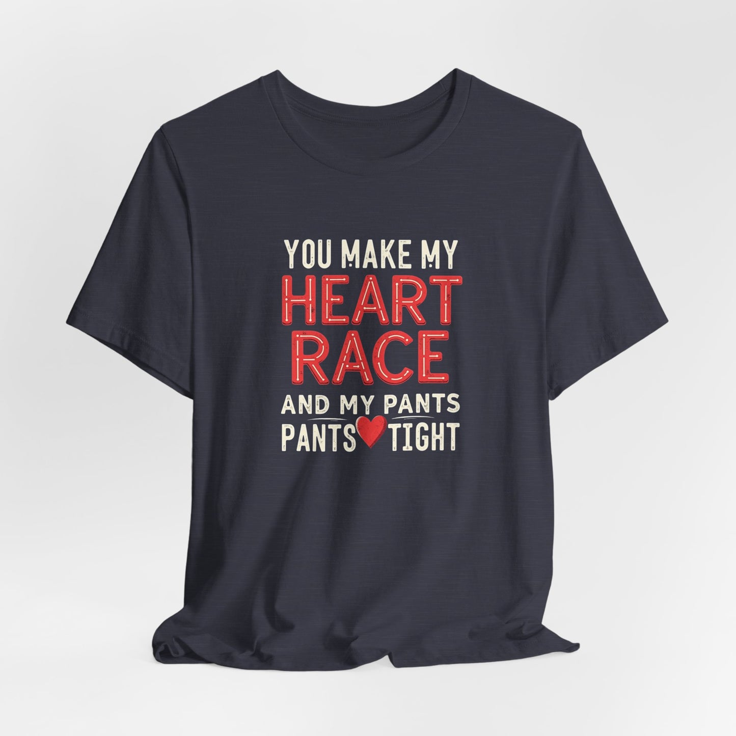 You Make My Heart Race T-Shirt — Funny Romantic Tee (You Make My Heart Race And My Pants Pants Tight)