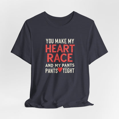 You Make My Heart Race T-Shirt — Funny Romantic Tee (You Make My Heart Race And My Pants Pants Tight)