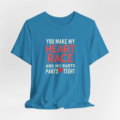 You Make My Heart Race T-Shirt — Funny Romantic Tee (You Make My Heart Race And My Pants Pants Tight)