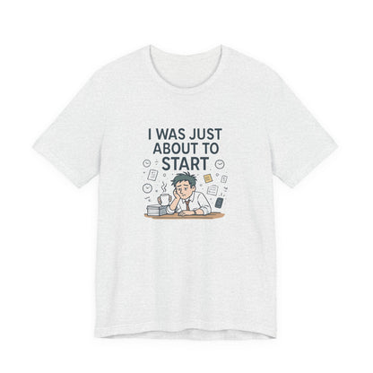 I Was Just About to Start T-Shirt — Funny Procrastination Graphic Tee for Students & Office Workers