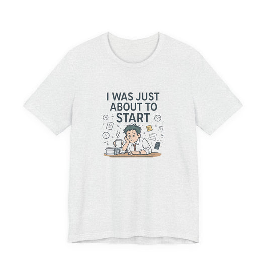 I Was Just About to Start T-Shirt — Funny Procrastination Graphic Tee for Students & Office Workers