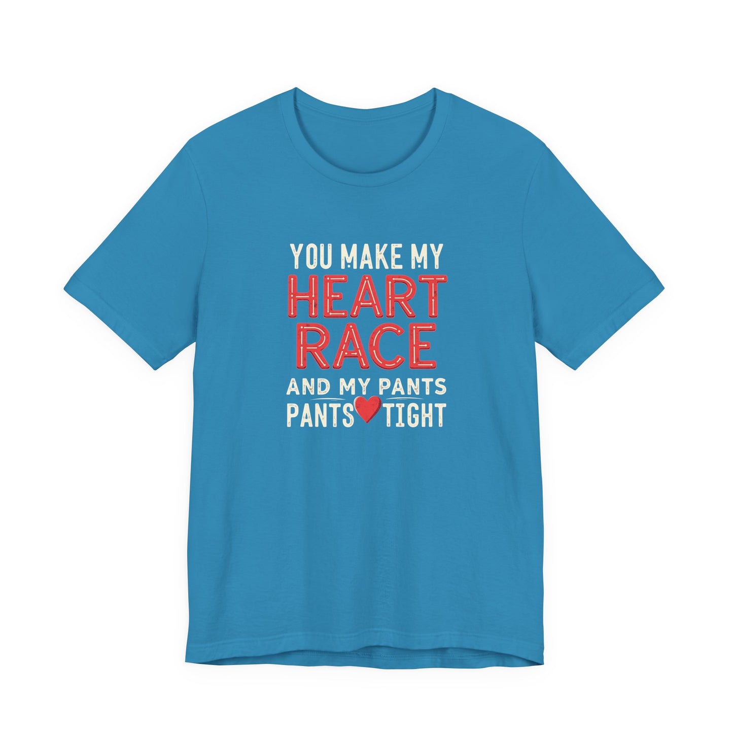 You Make My Heart Race T-Shirt — Funny Romantic Tee (You Make My Heart Race And My Pants Pants Tight)