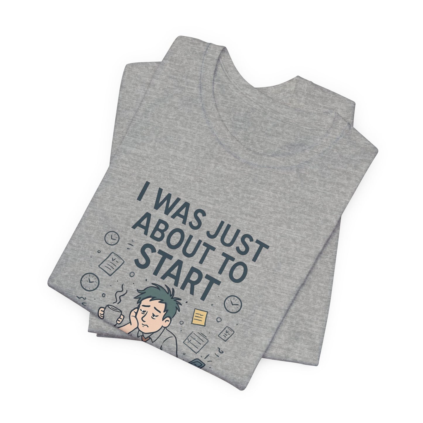 I Was Just About to Start T-Shirt — Funny Procrastination Graphic Tee for Students & Office Workers