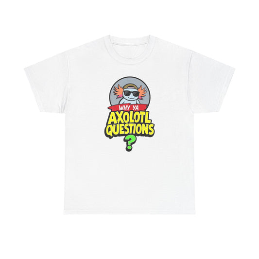 Axolotl T‑Shirt — "Why Ya Axolotl Questions?" Cute Cartoon Tee