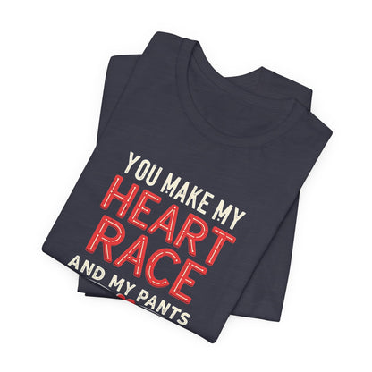 You Make My Heart Race T-Shirt — Funny Romantic Tee (You Make My Heart Race And My Pants Pants Tight)