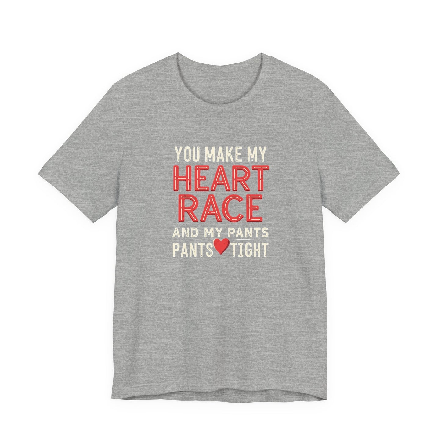 You Make My Heart Race T-Shirt — Funny Romantic Tee (You Make My Heart Race And My Pants Pants Tight)