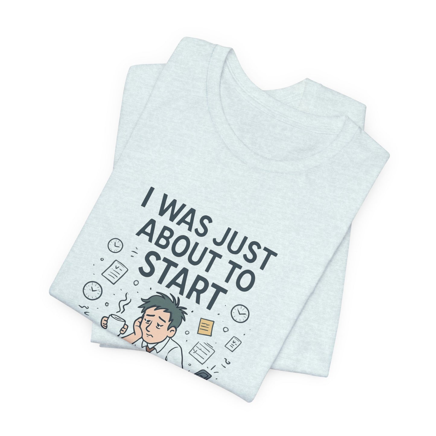 I Was Just About to Start T-Shirt — Funny Procrastination Graphic Tee for Students & Office Workers