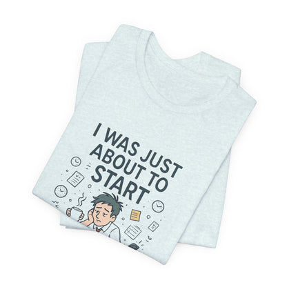 I Was Just About to Start T-Shirt — Funny Procrastination Graphic Tee for Students & Office Workers