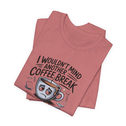 I Wouldn't Mind Another Coffee Break T-Shirt — Funny Coffee Cup Graphic Tee