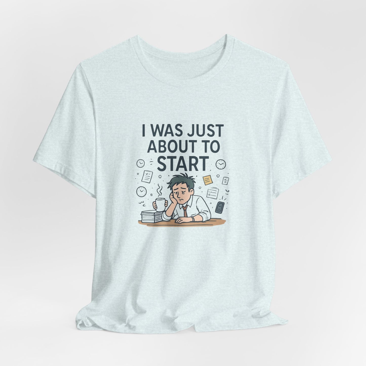 I Was Just About to Start T-Shirt — Funny Procrastination Graphic Tee for Students & Office Workers