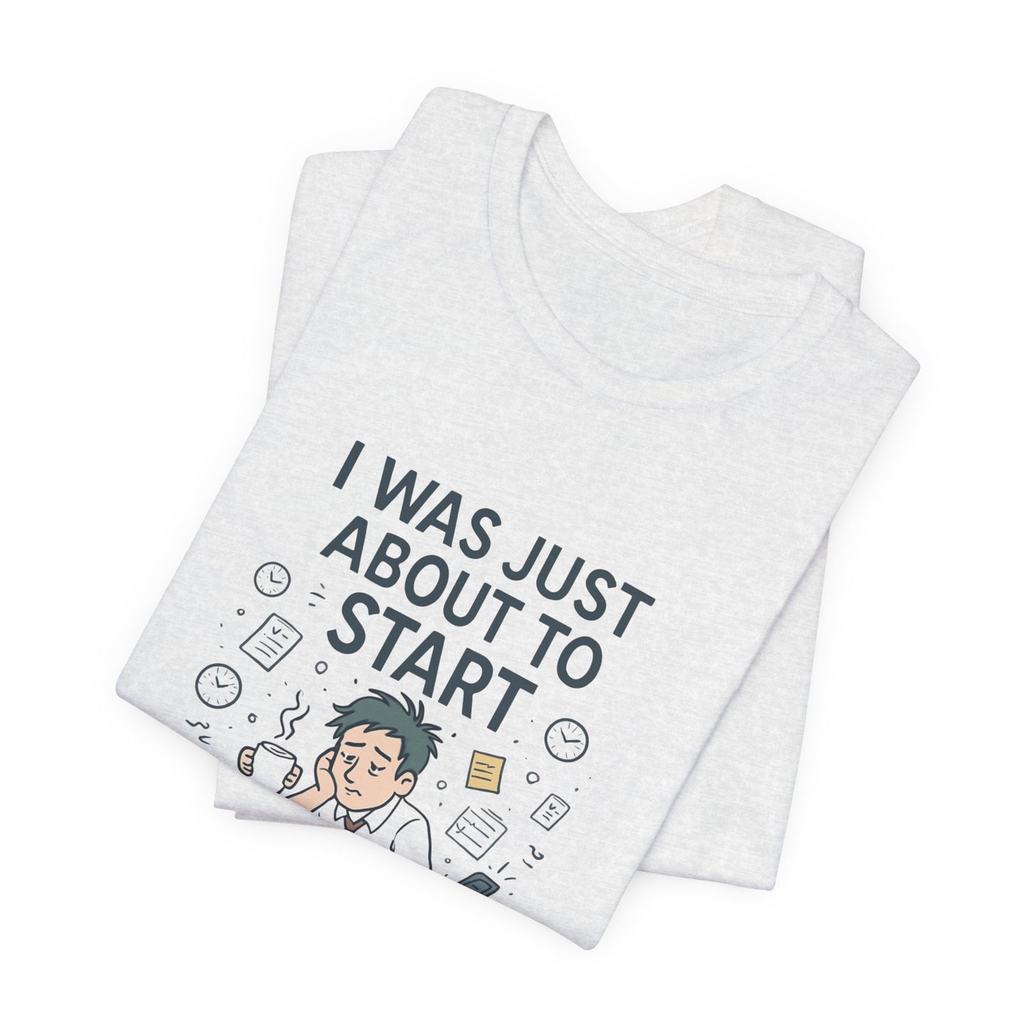 I Was Just About to Start T-Shirt — Funny Procrastination Graphic Tee for Students & Office Workers